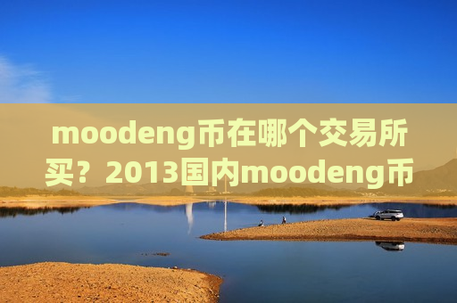 moodeng币在哪个交易所买?2013国内moodeng币交易平台app-第1张图片-币圈网 moodeng币在哪个交易所买?2013国内moodeng币交易平台app-第1张图片-币圈网