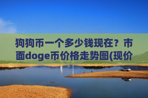 狗狗币一个多少钱现在?市面doge币价格走势图(现价2.9881元)-第1张图片-币圈网 狗狗币一个多少钱现在?市面doge币价格走势图(现价2.9881元)-第1张图片-币圈网