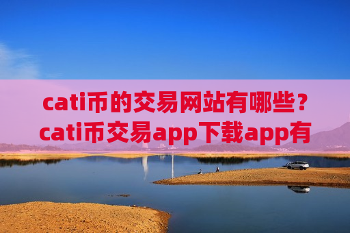 cati币的交易网站有哪些?cati币交易app下载app有哪些?-第1张图片-币圈网 cati币的交易网站有哪些?cati币交易app下载app有哪些?-第1张图片-币圈网