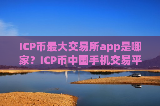 ICP币最大交易所app是哪家?ICP币中国手机交易平台app前十-第1张图片-币圈网 ICP币最大交易所app是哪家?ICP币中国手机交易平台app前十-第1张图片-币圈网