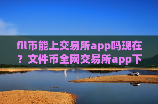 fil币能上交易所app吗现在?文件币全网交易所app下载-第1张图片-币圈网 fil币能上交易所app吗现在?文件币全网交易所app下载-第1张图片-币圈网