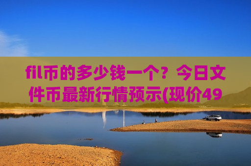 fil币的多少钱一个?今日文件币最新行情预示(现价49.6194元)-第1张图片-币圈网 fil币的多少钱一个?今日文件币最新行情预示(现价49.6194元)-第1张图片-币圈网