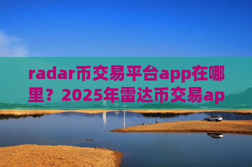 radar币交易平台app在哪里?2025年雷达币交易app下载-第1张图片-币圈网 radar币交易平台app在哪里?2025年雷达币交易app下载-第1张图片-币圈网