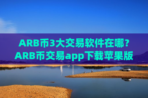 ARB币3大交易软件在哪？ARB币交易app下载苹果版