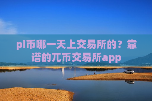 pi币哪一天上交易所的?靠谱的兀币交易所app-第1张图片-币圈网 pi币哪一天上交易所的?靠谱的兀币交易所app-第1张图片-币圈网