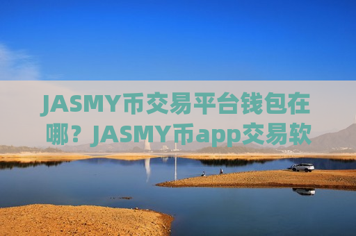 JASMY币交易平台钱包在哪?JASMY币app交易软件下载排名-第1张图片-币圈网 JASMY币交易平台钱包在哪?JASMY币app交易软件下载排名-第1张图片-币圈网