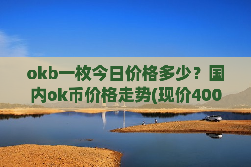 okb一枚今日价格多少?国内ok币价格走势(现价400.525元)-第1张图片-币圈网 okb一枚今日价格多少?国内ok币价格走势(现价400.525元)-第1张图片-币圈网