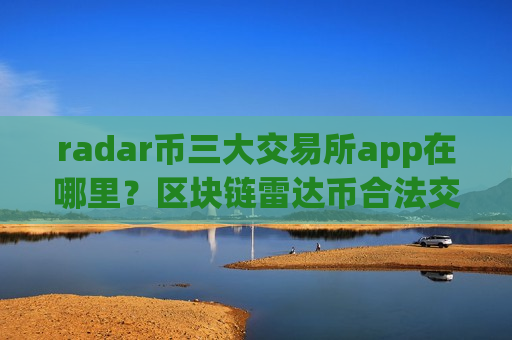radar币三大交易所app在哪里?区块链雷达币合法交易所-第1张图片-币圈网 radar币三大交易所app在哪里?区块链雷达币合法交易所-第1张图片-币圈网