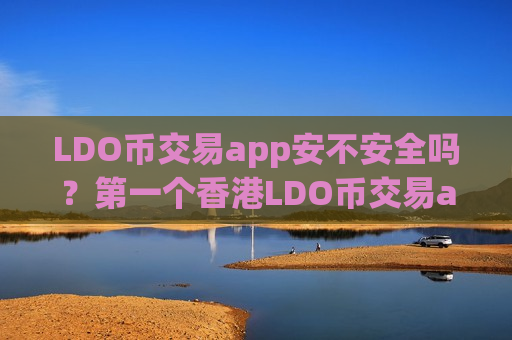 LDO币交易app安不安全吗?第一个香港LDO币交易app下载-第1张图片-币圈网 LDO币交易app安不安全吗?第一个香港LDO币交易app下载-第1张图片-币圈网
