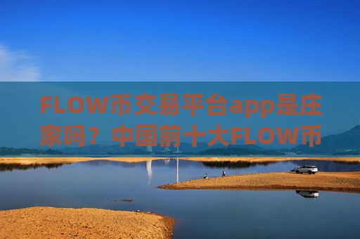 FLOW币交易平台app是庄家吗?中国前十大FLOW币交易app-第1张图片-币圈网 FLOW币交易平台app是庄家吗?中国前十大FLOW币交易app-第1张图片-币圈网