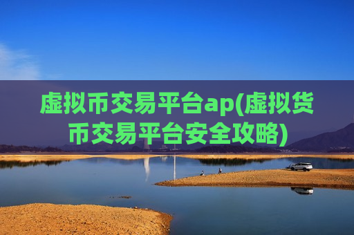 虚拟币交易平台ap(虚拟货币交易平台安全攻略)-第1张图片-币圈网 虚拟币交易平台ap(虚拟货币交易平台安全攻略)-第1张图片-币圈网