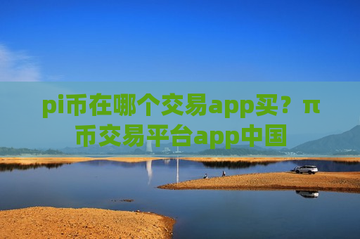 pi币在哪个交易app买？π币交易平台app中国-第1张图片-币圈网