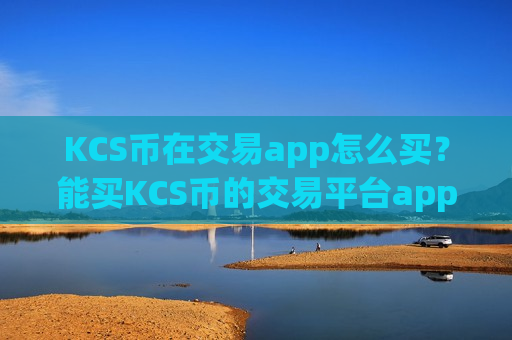 KCS币在交易app怎么买?能买KCS币的交易平台app-第1张图片-币圈网 KCS币在交易app怎么买?能买KCS币的交易平台app-第1张图片-币圈网