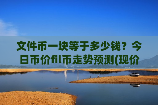 文件币一块等于多少钱？今日币价fil币走势预测(现价57.2845元)