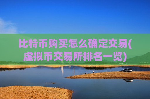 比特币购买怎么确定交易(虚拟币交易所排名一览)-第1张图片-币圈网 比特币购买怎么确定交易(虚拟币交易所排名一览)-第1张图片-币圈网