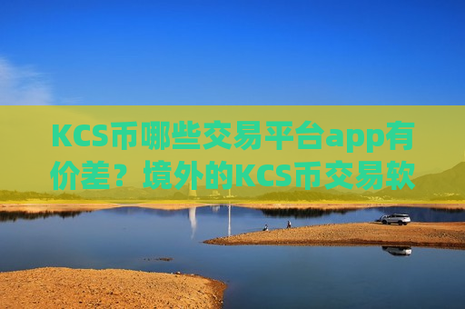 KCS币哪些交易平台app有价差？境外的KCS币交易软件