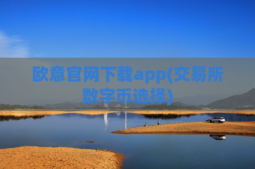欧意官网下载app(交易所数字币选择)