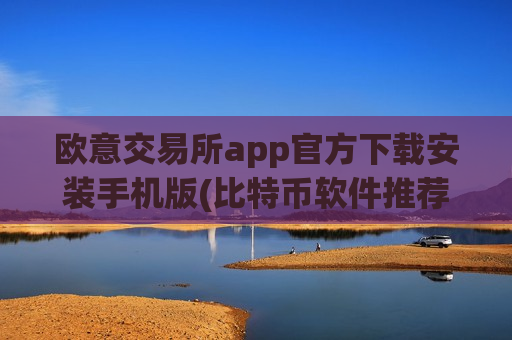 欧意交易所app官方下载安装手机版(比特币软件推荐与使用心得)