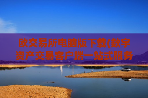 欧交易所电脑版下载(数字资产交易客户端一站式服务)
