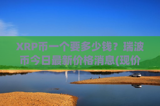 XRP币一个要多少钱？瑞波币今日最新价格消息(现价17.6569元)