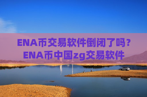 ENA币交易软件倒闭了吗？ENA币中国zg交易软件