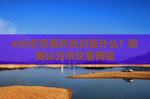 eth币交易所合约是什么？欧美以太币交易网站-第1张图片-币圈网