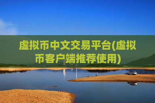 虚拟币中文交易平台(虚拟币客户端推荐使用)