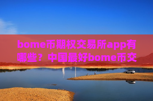 bome币期权交易所app有哪些？中国最好bome币交易软件