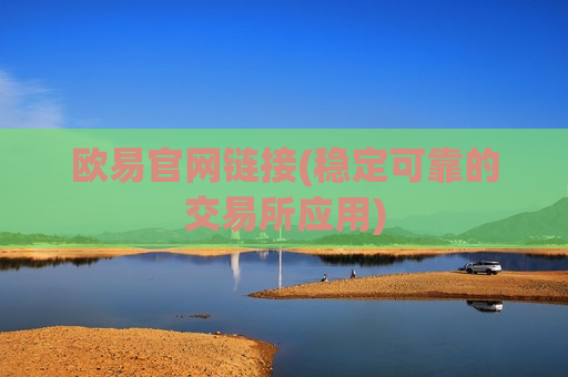 欧易官网链接(稳定可靠的交易所应用)