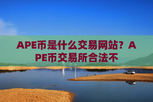 APE币是什么交易网站？APE币交易所合法不