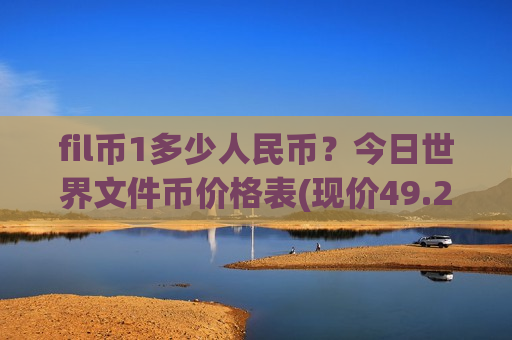 fil币1多少人民币？今日世界文件币价格表(现价49.2098元)