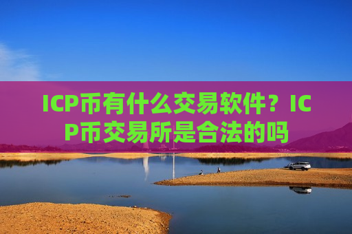 ICP币有什么交易软件？ICP币交易所是合法的吗