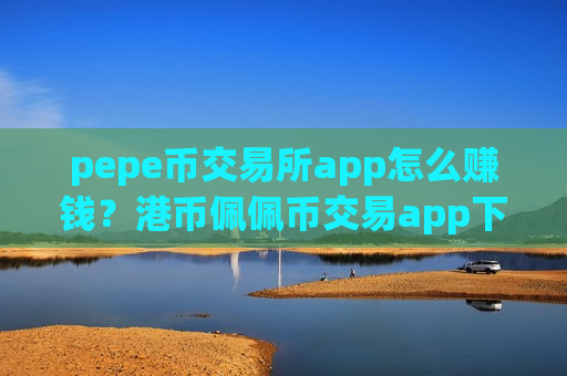 pepe币交易所app怎么赚钱？港币佩佩币交易app下载