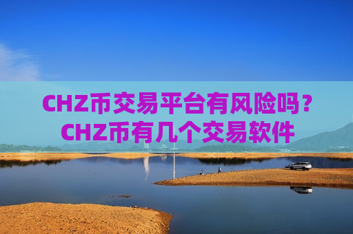 CHZ币交易平台有风险吗？CHZ币有几个交易软件