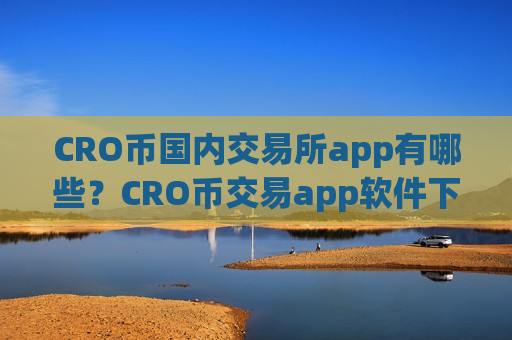 CRO币国内交易所app有哪些？CRO币交易app软件下载