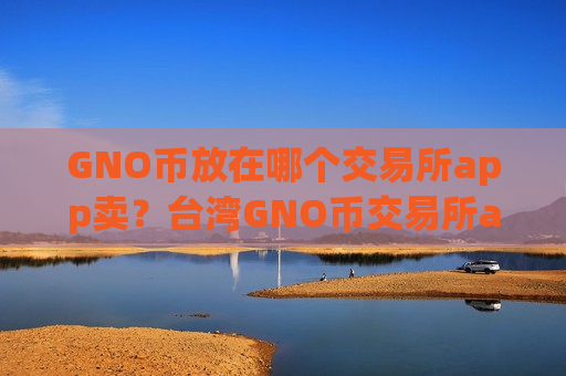 GNO币放在哪个交易所app卖？台湾GNO币交易所app下载otc