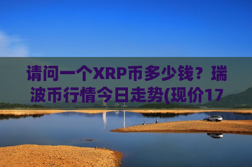 请问一个XRP币多少钱？瑞波币行情今日走势(现价17.6234元)