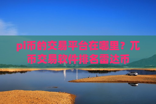 pi币的交易平台在哪里？兀币交易软件排名雷达币