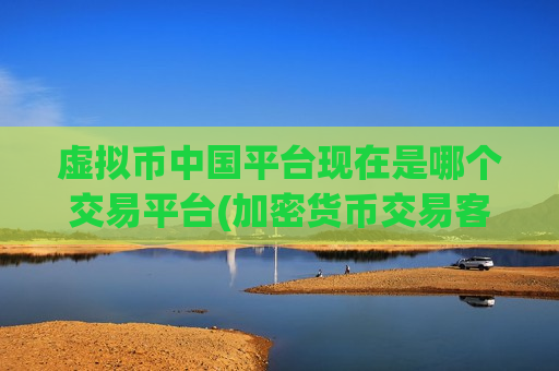 虚拟币中国平台现在是哪个交易平台(加密货币交易客户端的功能特色)