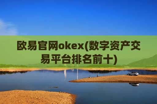 欧易官网okex(数字资产交易平台排名前十)