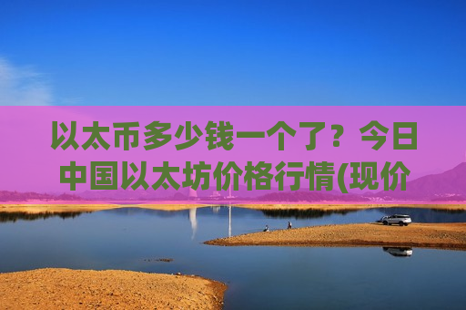 以太币多少钱一个了？今日中国以太坊价格行情(现价29055.38元)-第1张图片-币圈网