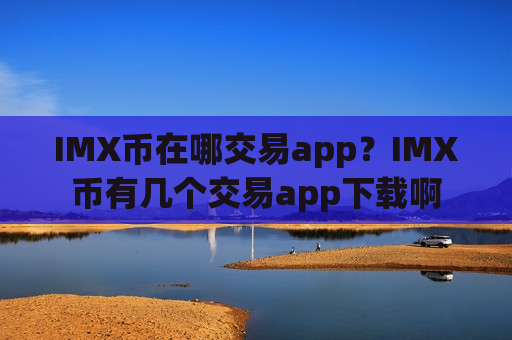 IMX币在哪交易app？IMX币有几个交易app下载啊