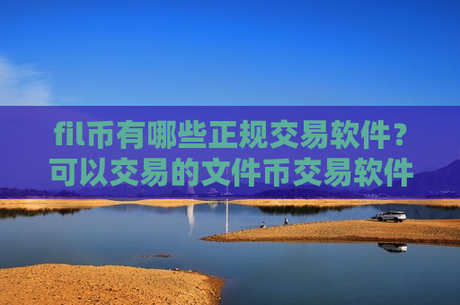 fil币有哪些正规交易软件？可以交易的文件币交易软件