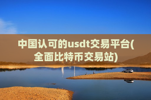 中国认可的usdt交易平台(全面比特币交易站)