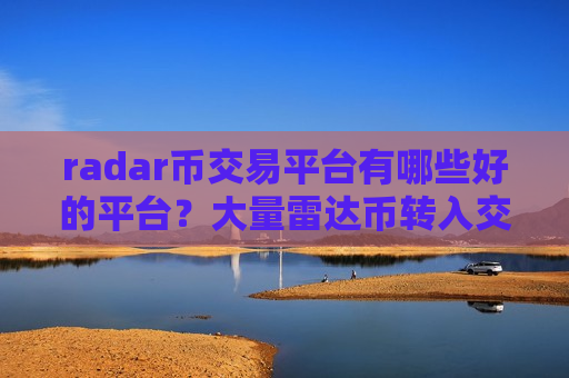 radar币交易平台有哪些好的平台？大量雷达币转入交易所