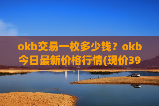 okb交易一枚多少钱？okb今日最新价格行情(现价396.506元)