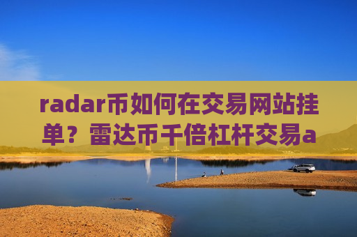 radar币如何在交易网站挂单？雷达币千倍杠杆交易app
