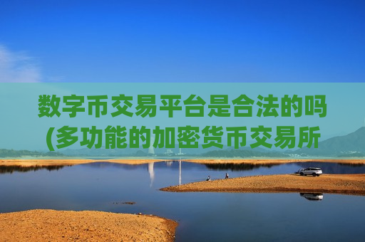 数字币交易平台是合法的吗(多功能的加密货币交易所app)