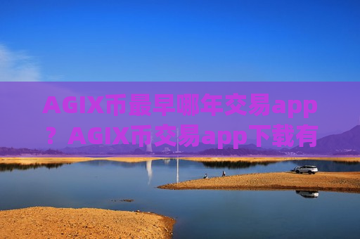 AGIX币最早哪年交易app？AGIX币交易app下载有那些-第1张图片-币圈网