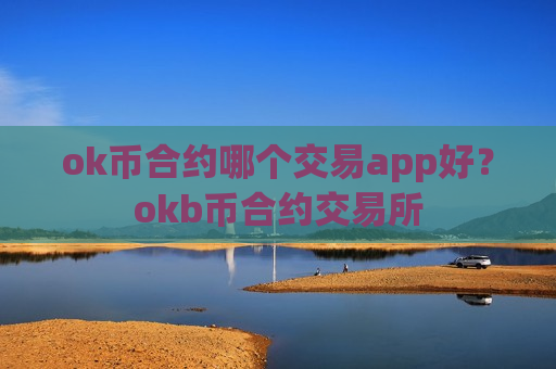 ok币合约哪个交易app好？okb币合约交易所